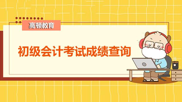 初级会计证查询成绩_会计初级考试成绩查询_初级会计查询考试成绩怎么查